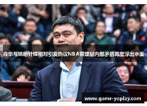 肖华与姚明针锋相对引发热议NBA管理层内部矛盾再度浮出水面