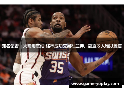 知名记者：火箭用杰伦-格林成功交易杜兰特，简直令人难以置信