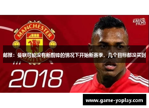 邮报：曼联可能没有新前锋的情况下开始新赛季，几个目标都没买到